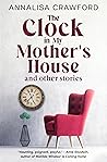 The Clock in My Mother's House and other stories by Annalisa Crawford