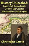 History Unleashed: Lafayette's Remarkable Tour of the Greater Western New York Region (Greater Western New York History Book 4)