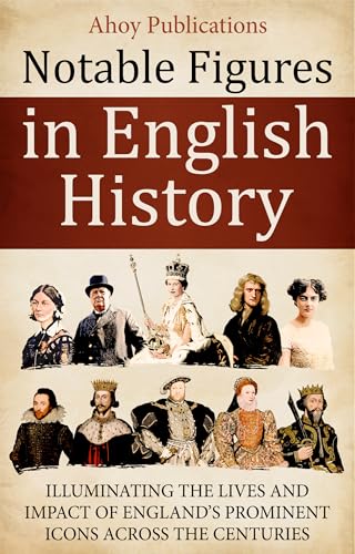 Notable Figures in English History: Illuminating the Lives and Impact of England’s Prominent Icons Across the Centuries (Curious Histories Collection)
