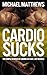 Cardio Sucks: The Simple Science of Losing Fat Fast...Not Muscle