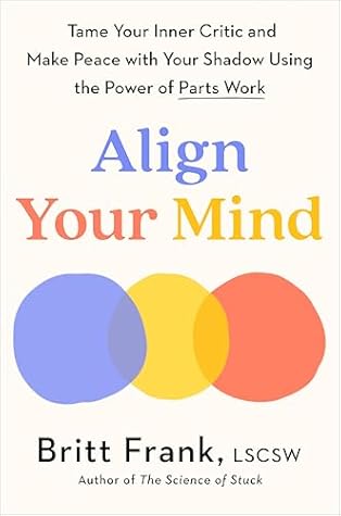 Align Your Mind: Tame Your Inner Critic and Make Peace with Your Shadow Using the Power of Parts Work