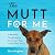 The Mutt for Me: A Beautiful Transformation from Project Dog to Man’s Best Friend
