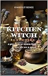Kitchen Witch Grimoire: A Spellbook of Charms, Potions, Recipes, Rituals, and Spells Kitchen Witch Grimoire: A Spellbook of Charms, Potions, Recipes, Rituals, and Spells