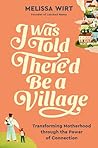 Book cover for I Was Told There'd Be a Village: Transforming Motherhood through the Power of Connection