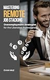 Mastering Remote Job Stacking: Overemployment Strategies for the Liberated Professional Mastering Remote Job Stacking: Overemployment Strategies for the Liberated Professional