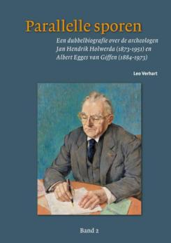 Parallelle sporen: een dubbelbiografie over de archeologen Jan Hendrik Holwerda (1873-1951) en Albert Egges van Giffen (1884-1973) Band 2