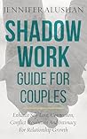 Shadow Work Guide For Couples: Enhance Self-Love, Connection, Conflict-Resolution And Intimacy, For Relationship Growth (Healing - Jennifer Alushan)