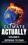 Climate Actually: Nothing to Fear, Volume 2 Climate Actually: Nothing to Fear, Volume 2