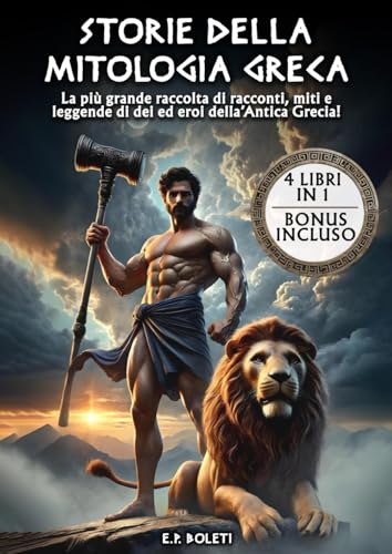 Storie della Mitologia Greca: La più Grande Raccolta di Racconti, Miti e Leggende di Dei ed Eroi dell'Antica Grecia! (Raccolta Completa dei ... Epiche del Mondo Antico!) (Italian Edition)