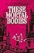 These Mortal Bodies