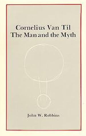 Cornelius Van Til: The Man and the Myth