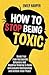 How to Stop Being Toxic: Break Free from Narcissistic Behaviors and Negative Thinking to Build Unbreakable Relationships and Achieve Inner Peace (The Relationship Transformation Series)