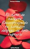 EL ARTE DE AMARTE: RECONSTRUYENDO TU CORAZÓN DESPUÉS DE UNA RUPTURA (Spanish Edition)