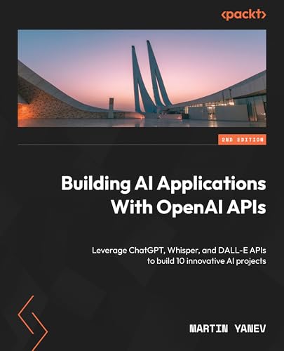 Building AI Applications with OpenAI APIs: Leverage ChatGPT, Whisper, and DALL-E APIs to build 10 innovative AI projects (Paperback)