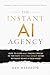 The Instant AI Agency: How To Cash 6 & 7 Figure Checks In The New Digital Gold Rush Without Being A Tech Nerd