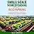 Small Scale Homesteading for Beginners: An Easy To Use Guide to Start Your Own Backyard Homestead, Become Self Sufficient, Grow Food Naturally to Spend Less and Live a Healthy, Eco-Friendly Life