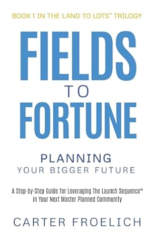 Fields to Fortune: Planning Your Bigger Future (Land to Lots™ Trilogy)