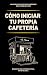 Cómo iniciar tu propia cafetería