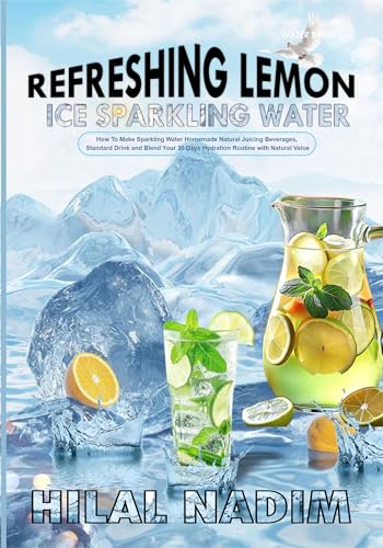 Refreshing Lemon Ice Sparkling Water: How to Make Sparkling Water Homemade Natural Juicing Beverages, Standard Drink and Blend Your 30 Days Hydration Routine with Natural Value (Kindle Edition)