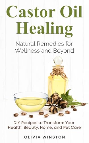 Castor Oil Healing: Natural Remedies for Wellness and Beyond: DIY Recipes to Transform Your Health, Beauty, Home, and Pet Care (Kindle Edition)