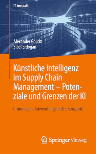 Künstliche Intelligenz im Supply Chain Management – Potenziale und Grenzen der KI: Grundlagen, Anwendungsfelder, Konzepte (IT kompakt) (German Edition)