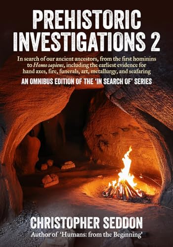 Prehistoric Investigations 2: In search of our ancient ancestors, from the first hominins to Homo sapiens, including the earliest evidence for hand ... and seafaring (From the beginning)
