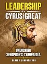 Leadership by Cyrus the Great: Unlocking Xenophon's Cyropaedia