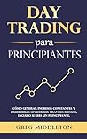 Day trading para principiantes: Cómo generar ingresos constantes y predecibles sin correr grandes riesgos, incluso si eres un principiante (Greg Middleton Español) (Spanish Edition) Day trading para principiantes: Cómo generar ingresos constantes y predecibles sin correr grandes riesgos, incluso si eres un principiante (Greg Middleton Español) (Spanish Edition)