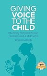 Giving Voice To The Child: Becoming the parents our children need and deserve Giving Voice To The Child: Becoming the parents our children need and deserve