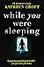 While You Were Sleeping by Kathryn Croft