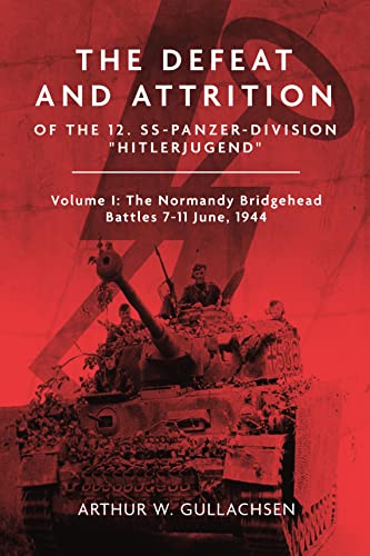 The Defeat and Attrition of the 12. SS-Panzerdivision Hitlerjugend: Volume I: The Normandy Bridgehead Battles 7–11 June 1944 (Kindle Edition)
