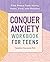Conquer Anxiety Workbook for Teens: Find Peace from Worry, Panic, Fear, and Phobias