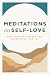 Meditations on Self-Love: Daily Wisdom for Healing, Acceptance, and Joy