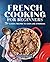 French Cooking for Beginners: 75+ Classic Recipes to Cook Like a Parisian