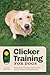 Clicker Training for Dogs: Master Basic Training, Common Cues, and Fun Tricks in 15 Minutes a Day