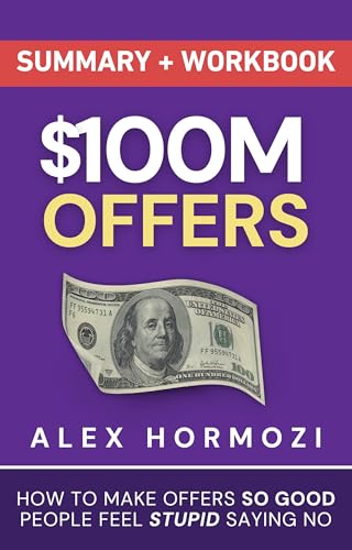 $100M Offers Summary and Workbook: How To Make Offers So Good People Feel Stupid Saying No (Acquisition.com $100M Series)