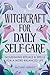 Witchcraft for Daily Self-Care: Nourishing Rituals & Spells for a More Balanced Life