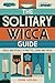 The Solitary Wicca Guide: Spells and Rituals to Practice, Learn, and Thrive