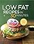 Low Fat Recipes in 30 Minutes: A Low Fat Cookbook with Over 100 Quick & Easy Recipes