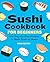 Sushi Cookbook for Beginners: 100 Step-by-Step Recipes to Make Sushi at Home