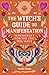 The Witch's Guide to Manifestation: Witchcraft for the Life You Want