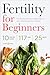 Fertility for Beginners: Th...