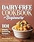 Dairy-Free Cookbook for Beginners: 101 Simple, Satisfying Recipes