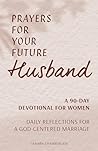 Prayers for Your Future Husband: A 90-Day Devotional for Women: Daily Reflections for a God-Centered Marriage