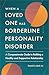 When a Loved One Has Borderline Personality Disorder: A Compassionate Guide to Building a Healthy and Supportive Relationship