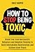 How to Stop Being Toxic: Break Free from Narcissistic Behaviors and Negative Thinking to Build Unbreakable Relationships and Achieve Inner Peace (The Relationship Transformation Series)