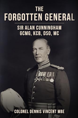 The Forgotten General: Sir Alan Cunningham GCMG, KCB, DSO, MC (Kindle Edition)