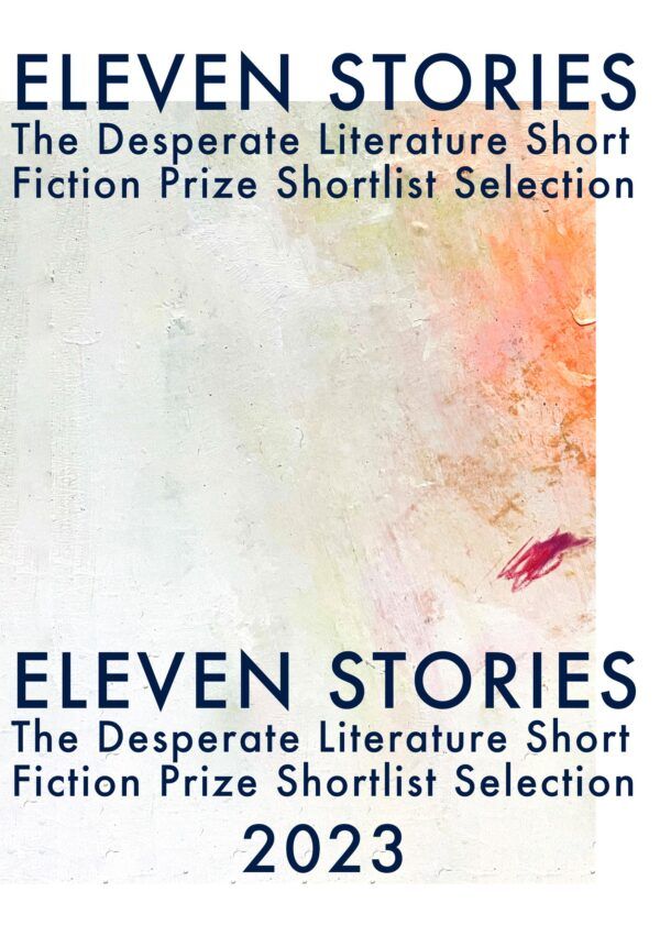 Eleven Stories: The Desperate Literature Short Fiction Prize Shortlist Selection 2023