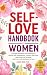 Self-Love Handbook for Women: Practical Guidance and Exercises to Unlock Self-Compassion, Practice Self-Care, Heal from Past Wounds, and Live a Life Anchored in Love