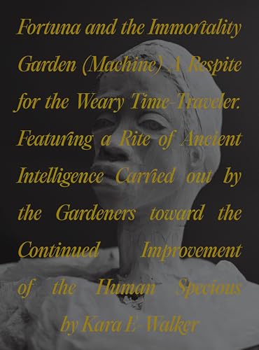 Fortuna and the Immortality Garden (Machine): A Respite for the Weary Time-Traveler. Featuring a Rite of Ancient Intelligence Carried out by the ... of the Human Specious by Kara E-Walker